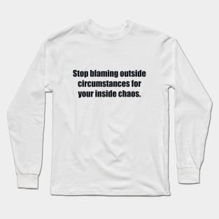 Stop blaming outside circumstances for your inside chaos Long Sleeve T-Shirt